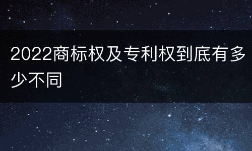 2022商标权及专利权到底有多少不同