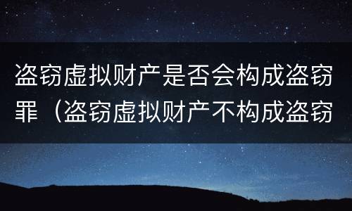 盗窃虚拟财产是否会构成盗窃罪（盗窃虚拟财产不构成盗窃罪）