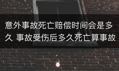 意外事故死亡赔偿时间会是多久 事故受伤后多久死亡算事故