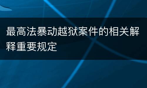 最高法暴动越狱案件的相关解释重要规定