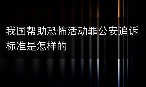 我国帮助恐怖活动罪公安追诉标准是怎样的