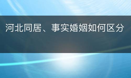 河北同居、事实婚姻如何区分