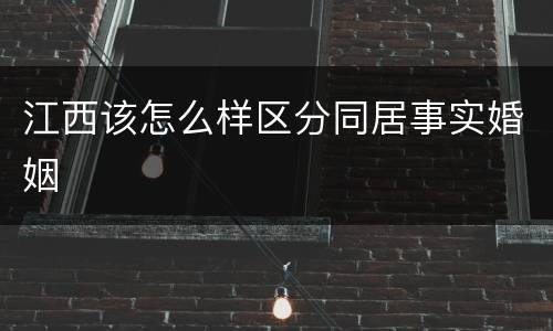 江西该怎么样区分同居事实婚姻