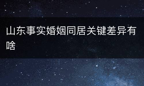 山东事实婚姻同居关键差异有啥