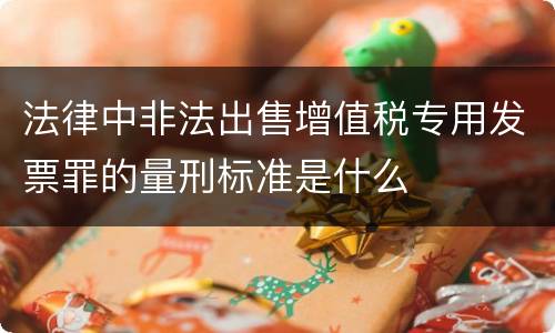 法律中非法出售增值税专用发票罪的量刑标准是什么