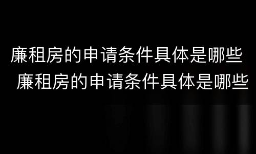 廉租房的申请条件具体是哪些 廉租房的申请条件具体是哪些方面