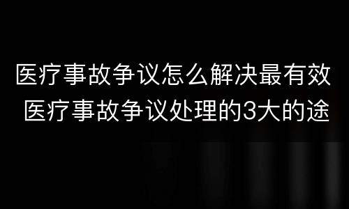 医疗事故争议怎么解决最有效 医疗事故争议处理的3大的途径