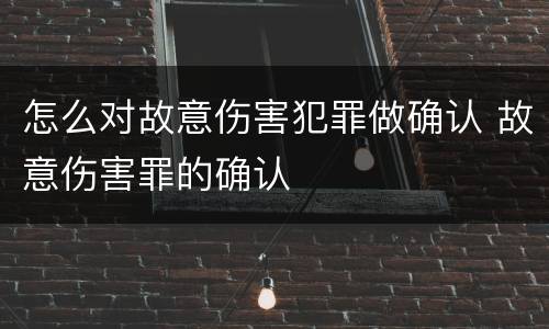 怎么对故意伤害犯罪做确认 故意伤害罪的确认