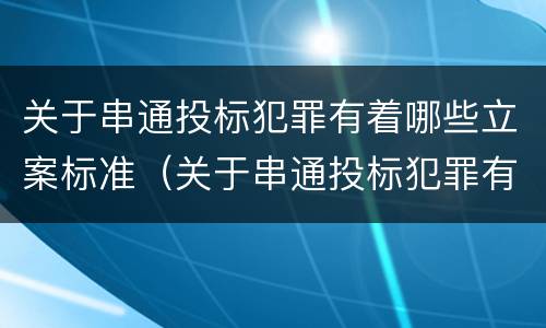 关于串通投标犯罪有着哪些立案标准（关于串通投标犯罪有着哪些立案标准的规定）