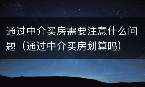 通过中介买房需要注意什么问题（通过中介买房划算吗）