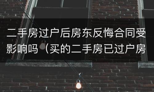 二手房过户后房东反悔合同受影响吗（买的二手房已过户房东反悔了怎么办）