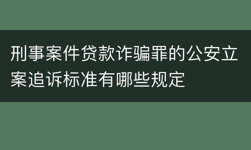 刑事案件贷款诈骗罪的公安立案追诉标准有哪些规定