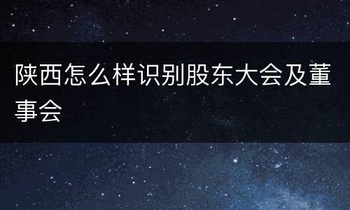 陕西怎么样识别股东大会及董事会