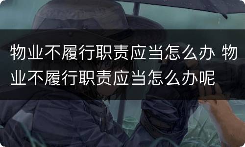 物业不履行职责应当怎么办 物业不履行职责应当怎么办呢