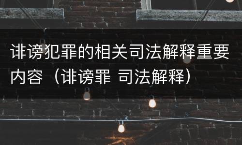 诽谤犯罪的相关司法解释重要内容（诽谤罪 司法解释）