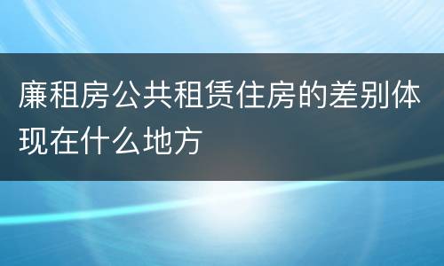廉租房公共租赁住房的差别体现在什么地方