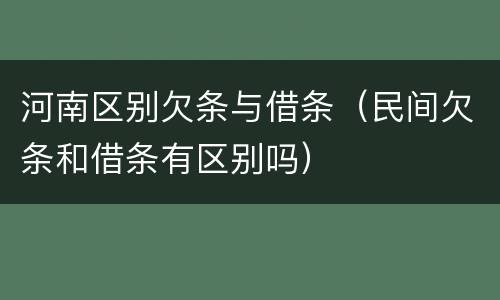 河南区别欠条与借条（民间欠条和借条有区别吗）
