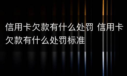 信用卡欠款有什么处罚 信用卡欠款有什么处罚标准