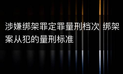 涉嫌绑架罪定罪量刑档次 绑架案从犯的量刑标准