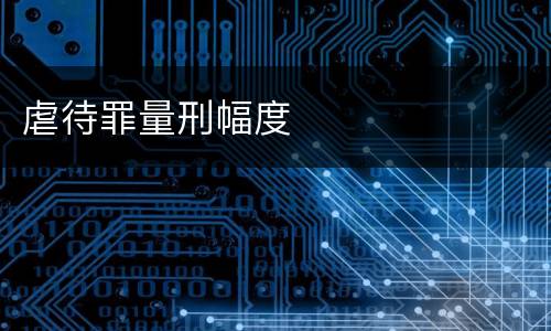 虐待罪量刑幅度