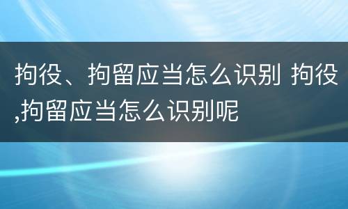 拘役、拘留应当怎么识别 拘役,拘留应当怎么识别呢