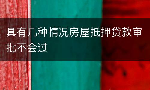 具有几种情况房屋抵押贷款审批不会过