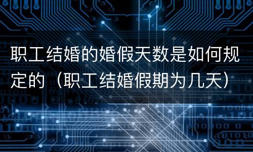 职工结婚的婚假天数是如何规定的（职工结婚假期为几天）