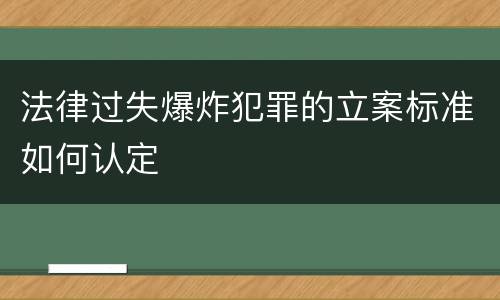 法律过失爆炸犯罪的立案标准如何认定