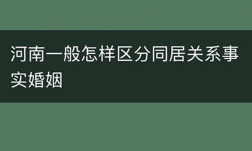 河南一般怎样区分同居关系事实婚姻