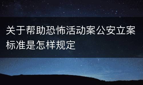 关于帮助恐怖活动案公安立案标准是怎样规定