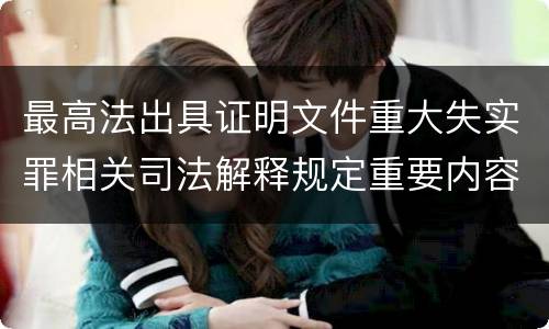 最高法出具证明文件重大失实罪相关司法解释规定重要内容包括什么