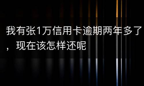 我有张1万信用卡逾期两年多了，现在该怎样还呢