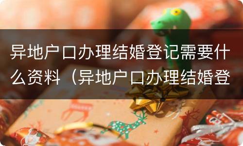 异地户口办理结婚登记需要什么资料（异地户口办理结婚登记需要什么资料呢）