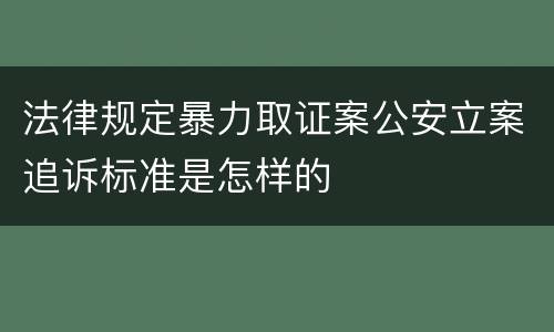 法律规定暴力取证案公安立案追诉标准是怎样的