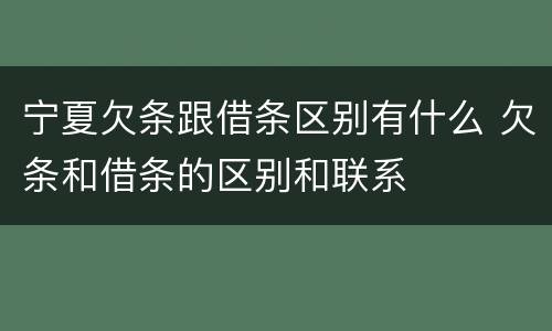 宁夏欠条跟借条区别有什么 欠条和借条的区别和联系
