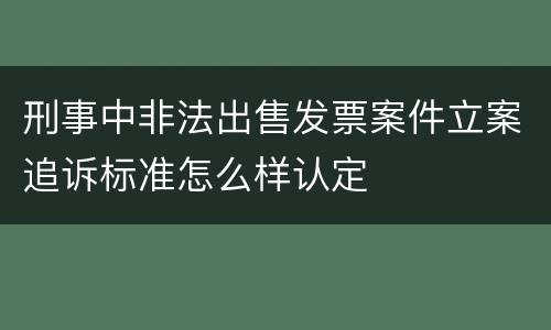 刑事中非法出售发票案件立案追诉标准怎么样认定