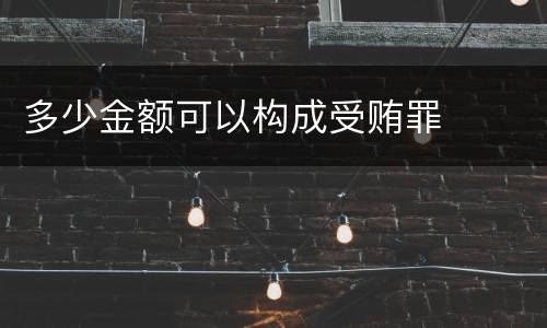 多少金额可以构成受贿罪