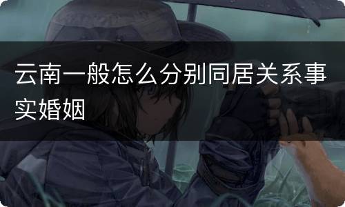 云南一般怎么分别同居关系事实婚姻