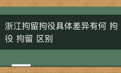 浙江拘留拘役具体差异有何 拘役 拘留 区别
