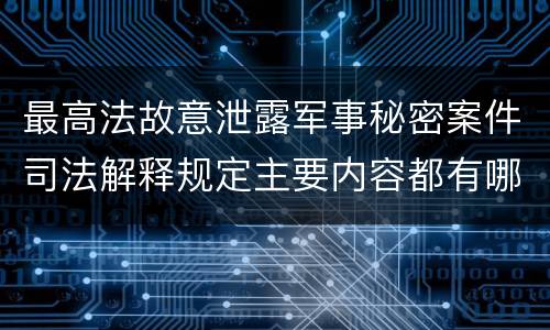 最高法故意泄露军事秘密案件司法解释规定主要内容都有哪些