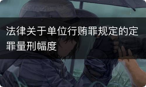 法律关于单位行贿罪规定的定罪量刑幅度