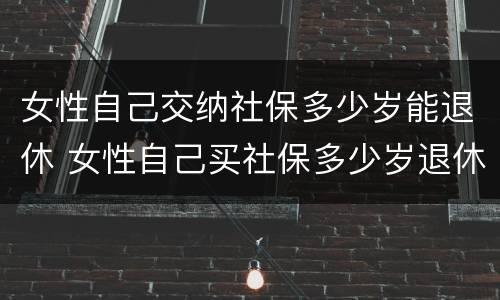 女性自己交纳社保多少岁能退休 女性自己买社保多少岁退休