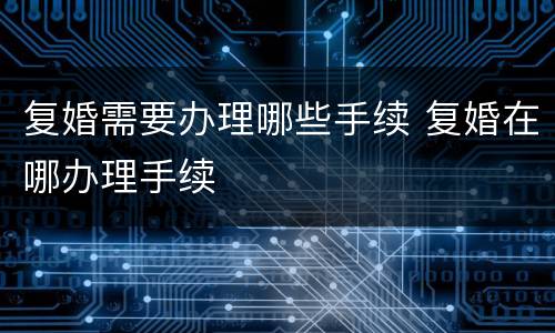 复婚需要办理哪些手续 复婚在哪办理手续