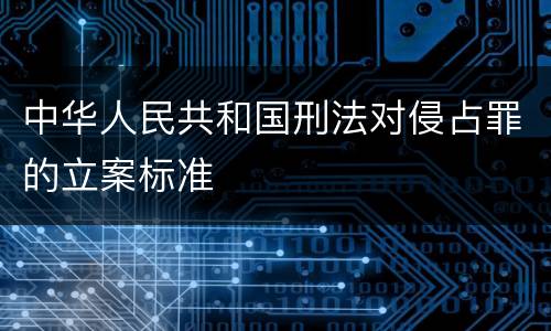 中华人民共和国刑法对侵占罪的立案标准