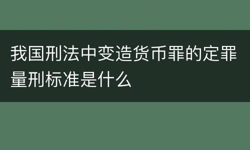 我国刑法中变造货币罪的定罪量刑标准是什么