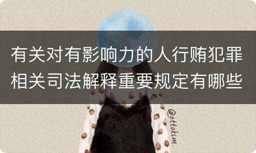 有关对有影响力的人行贿犯罪相关司法解释重要规定有哪些