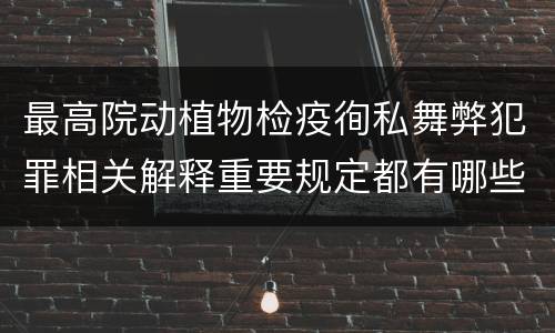 最高院动植物检疫徇私舞弊犯罪相关解释重要规定都有哪些