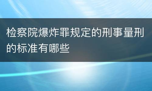 检察院爆炸罪规定的刑事量刑的标准有哪些