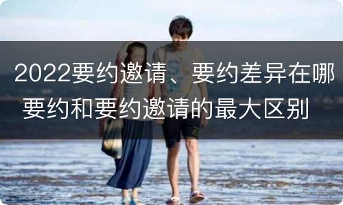 2022要约邀请、要约差异在哪 要约和要约邀请的最大区别