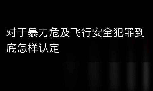 对于暴力危及飞行安全犯罪到底怎样认定